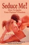 Darcy A. Cole - Seduce Me! How to Ignite Your Partner's Passion