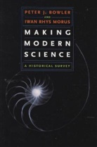Peter J. Bowler, Iwan Morus, Iwan Rhys Morus - Making Modern Science : A Historical Survey