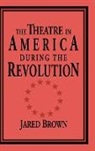 Jared Brown, Don B. Wilmeth - The Theatre in America During the Revolution