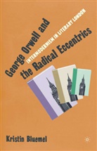 K Bluemel, K. Bluemel, Kristin Bluemel - George Orwell and the Radical Eccentrics