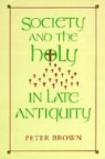 Peter Brown - Society and the Holy in Late Antiquity