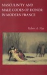 Robert A. Nye, Nye Robert A. - Masculinity and Male Codes of Honor in Modern France