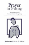&amp;apos, Mary Elizabeth brien, O&amp;apos, Mary Elizabeth O'Brien, Mary Elizabeth O''brien - Prayer in Nursing: The Spirituality of Compassionate Caregiving