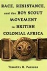 Timothy H. Parsons - Race, Resistance, And The Boy Scout Movement In British Colonial