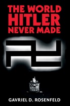 Gavriel D. Rosenfeld, Gavriel David Rosenfeld - The World Hitler Never Made
