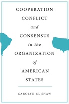 C Shaw, C. Shaw, Carolyn M. Shaw - Cooperation, Conflict, and Consensus in the Organization of American