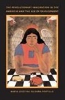 Maria Josefinasaldana-Portillo, Maria Josefina Saldaana-Portillo, Maria Josefina Saldana-Portillo, María Josefina Saldaña-Portillo - Revolutionary Imagination in the Americas and the Age of Development