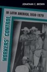 Jonathan C. Brown, Jonathan C Brown, Jonathan C. Brown - Workers'' Control in Latin America, 1930-1979