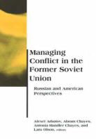 Alexei Arabatov, Alexei G. Chayes Arbatov, Alexei Arbatov, Alexei G. Arbatov, Abram Chayes, Antonia Handler Chayes... - Managing Conflict in the Former Soviet Union
