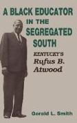Gerald L Smith, Gerald L. Smith - Black Educator in the Segregated South - Kentucky''s Rufus B. Atwood