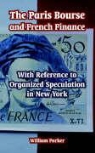 William Parker - The Paris Bourse and French Finance: With Reference to Organized Speculation in New York