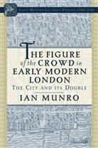 I Munro, I. Munro, Ian Munro - Figure of the Crowd in Early Modern London