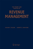 Garrett J. Ryzin, Garrett J. van Ryzin, Kalyan Talluri, Kalyan T Talluri, Kalyan T. Talluri, Garrett van Ryzin... - The Theory and Practice of Revenue Management
