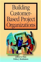 Pinto, Jeffrey Pinto, Jeffrey K. Pinto, Jeffrey K. Rouhiainen Pinto, Pekka Rouhiainen, Pekka J. Rouhiainen - Building Customer-Based Project Organizations