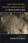 Charles H. (EDT) Faulkner, Charles Faulkner, Charles H Faulkner, Charles H. Faulkner - The Prehistoric Native American Art of Mud Glyph Cave