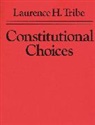 Laurence H Tribe, Laurence H. Tribe, Tribe Laurence H. - Constitutional Choices