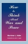 Mortimer J. Adler, Mortimer Jerome Adler - How to Think about War and Peace