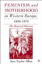 A Allen, A. Allen, Ann Allen, Ann T. Allen, Ann Taylor Allen - Feminism and Motherhood in Western Europe, 1890-1970