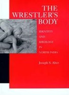 Joseph S Alter, Joseph S. Alter, Alter Joseph S., Joseph S. Alter - The Wrestler's Body