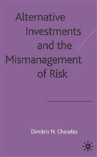 D Chorafas, D. Chorafas, Dimitris N. Chorafas, Dimitris N. Chorafas - Alternative Investments and the Mismanagement of Risk