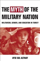 A Altinay, A. Altinay, Ayse G. Altinay, Ayse Gul Altinay, Ayse Gul Altnay - Myth of the Military Nation