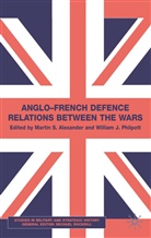 Alexander, M Alexander, M. Alexander, Martin S. Philpott Alexander, W Philpott, W. Philpott... - Anglo-French Defence Relations Between the Wars