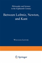 Wolfgang Lefevre, Wolfgang Lefc(vre, Wolfgan Lefèvre, Wolfgang Lefèvre, Wolfgang Lefhvre - Between Leibniz, Newton, and Kant