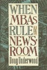 Doug Underwood - When Mbas Rule the Newsroom