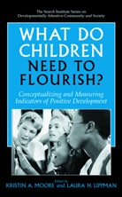 Kristi Anderson Moore, Kristin Anderson Moore, H Lippman, H Lippman, L. Lippman, Laura H. Lippman... - What Do Children Need to Flourish?