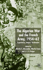 Martin Alexander, Martin S Alexander, Martin S. Alexander, Marti Evans, Martin Evans, Martin (Ed) et al Evans... - The Algerian War and the French Army 1954-1962