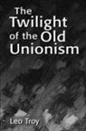 Leo Troy - Twilight of the Old Unionism