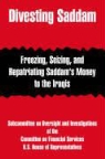 On Fina Committee on Financial Services, House Of Re Us House of Representatives - Divesting Saddam: Freezing, Seizing, and Repatriating Saddam's Money to the Iraqis