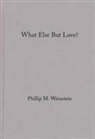 Philip Weinstein, Philip M. Weinstein, Phillip M. Weinstein, Weinstein Philip - What Else But Love?