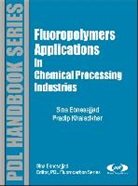 Sina Ebnesajjad, Sina/ Khaladkar Ebnesajjad, Pradip R. Haber, Pradip R. Khaladkar - Fluoropolymer Applications In The Chemical Processing Industries