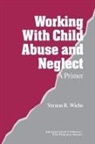 Vernon R. Wiehe - Working With Child Abuse and Neglect