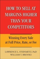 William Brooks, William T Brooks, William T. Brooks, William T. Steinmetz Brooks, Brooks William T., Lawrence L Steinmetz... - How to Sell At Margins Higher Than Your Competitors