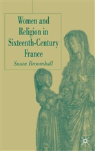 S Broomhall, S. Broomhall, Susan Broomhall - Women and Religion in Sixteenth-Century France