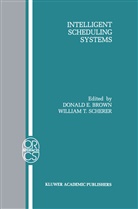 Donald E. Brown, Donal E Brown, Donald E Brown, William T. Scherer, T Scherer, T Scherer - Intelligent Scheduling Systems