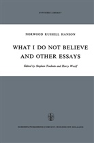 N R Hanson, N. R. Hanson, N.R. Hanson, Norwood Russell Hanson, Stephe Toulmin, Stephen Toulmin... - What I Do Not Believe, and Other Essays