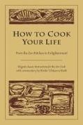 Dogen, Kosho Uchiyama Dogen/ Roshi, Kosho Uchiyama Roshi - How To Cook Your Life From The Zen Kitchen To Enlightenment