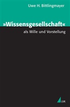Uwe H Bittlingmayer, Uwe H. Bittlingmayer - 'Wissensgesellschaft' als Wille und Vorstellung