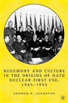 A Johnston, A. Johnston, Andrew Johnston, Andrew M. Johnston - Hegemony and Culture in the Origins of Nato Nuclear First Use