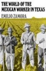 Emilio Zamora - The World of the Mexican Worker in Texas