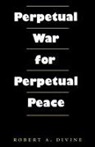Robert A. Divine - Perpetual War for Perpetual Peace