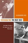 Steve Lopez, Steven H Lopez, Steven Henry Lopez, LOPEZ STEVE, Steve Lopez, University of California Press - Reorganizing the Rust Belt