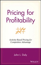 Daly, John L Daly, John L. Daly, Daly John L. - Pricing for Profitability: ActivityBased Pricing as a Weapon