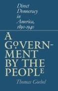 Thomas Goebel - A Government by the People Direct Democracy in America, 1890-1940