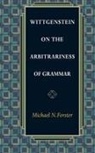 Michael Forster, Michael N. Forster, Forster Michael N. - Wittgenstein on the Arbitrariness of Grammar