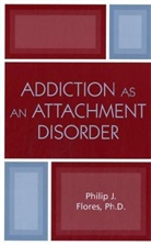 philip j Flores, Philip J. Flores - Addiction As an Attachment Disorder