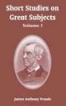 James Anthony Froude - Short Studies on Great Subjects: Volume I
